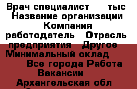 Врач-специалист. 16 тыс › Название организации ­ Компания-работодатель › Отрасль предприятия ­ Другое › Минимальный оклад ­ 16 000 - Все города Работа » Вакансии   . Архангельская обл.,Северодвинск г.